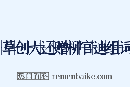 草创大还赠柳官迪组词是什么意思的图片